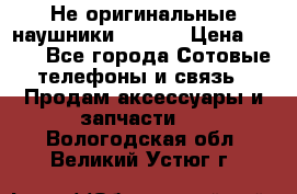 Не оригинальные наушники iPhone › Цена ­ 150 - Все города Сотовые телефоны и связь » Продам аксессуары и запчасти   . Вологодская обл.,Великий Устюг г.